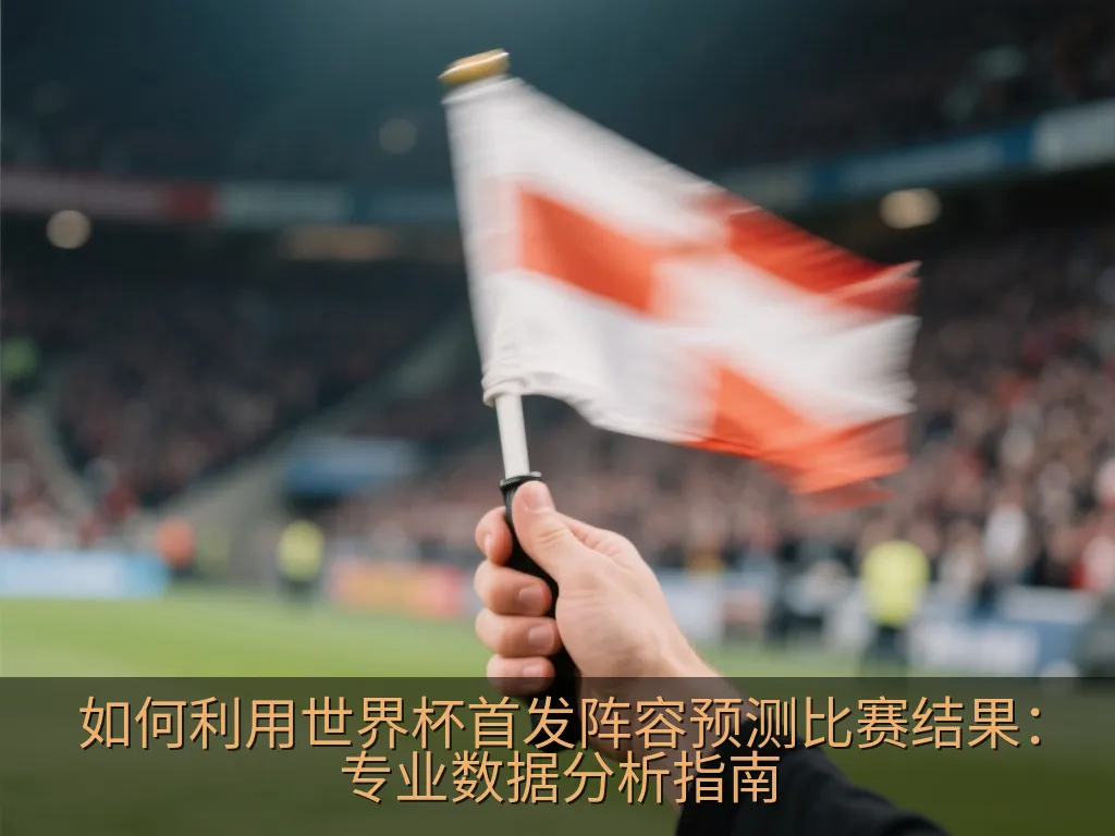 如何利用世界杯首发阵容预测比赛结果：专业数据分析指南